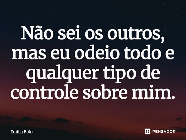 ⁠Não sei os outros, mas eu odeio todo e qualquer tipo de controle sobre mim.... Frase de Emília Bôto.