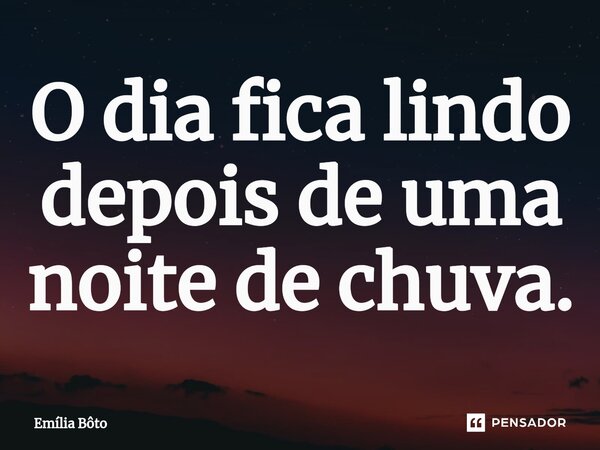 ⁠O dia fica lindo depois de uma noite de chuva.... Frase de Emília Bôto.