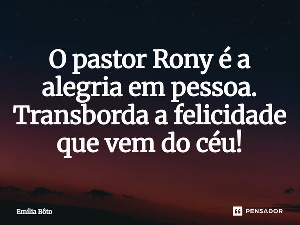⁠O pastor Rony é a alegria em pessoa. Transborda a felicidade que vem do céu!... Frase de Emília Bôto.