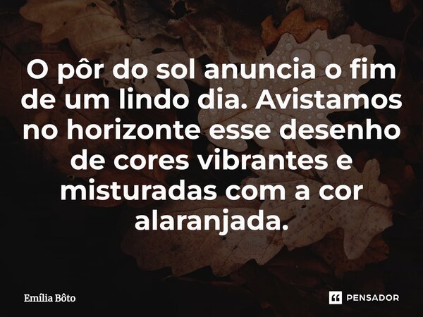 ⁠⁠O pôr do sol anuncia o fim de um lindo dia. Avistamos no horizonte esse desenho de cores vibrantes e misturadas com a cor alaranjada.... Frase de Emília Bôto.