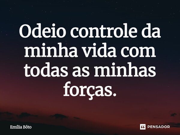 ⁠Odeio controle da minha vida com todas as minhas forças.... Frase de Emília Bôto.