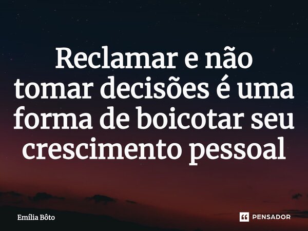 ⁠Reclamar e não tomar decisões é uma forma de boicotar seu crescimento pessoal... Frase de Emília Bôto.