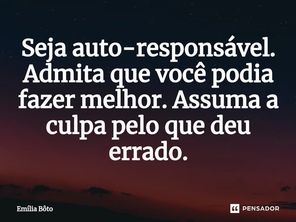 ⁠Seja auto-responsável. Admita que você podia fazer melhor. Assuma a culpa pelo que deu errado.... Frase de Emília Bôto.