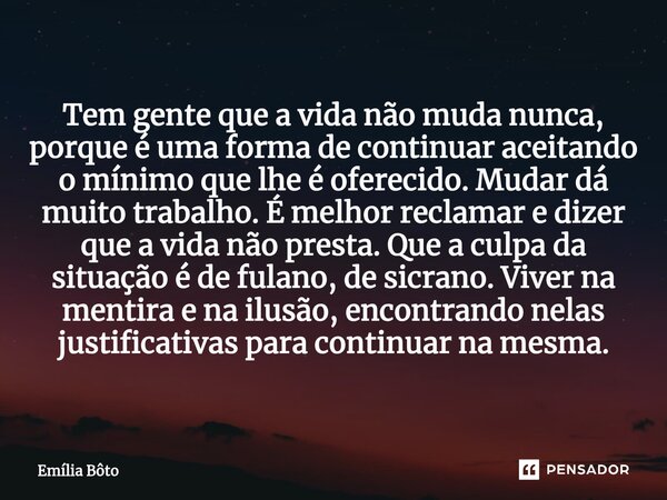 Tem gente que a vida não muda nunca, porque é uma forma de continuar aceitando o mínimo que lhe é oferecido. Mudar dá muito trabalho. É melhor reclamar e dize... Frase de Emília Bôto.
