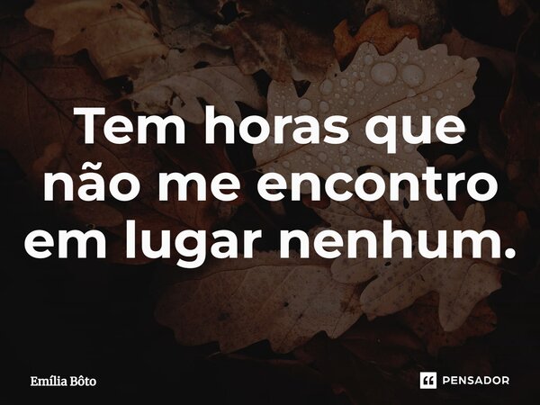 ⁠Tem horas que não me encontro em lugar nenhum.... Frase de Emília Bôto.