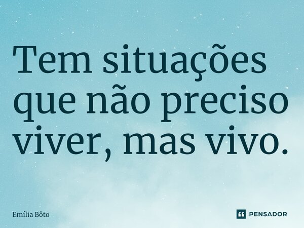 ⁠Tem situações que não preciso viver, mas vivo.... Frase de Emília Bôto.