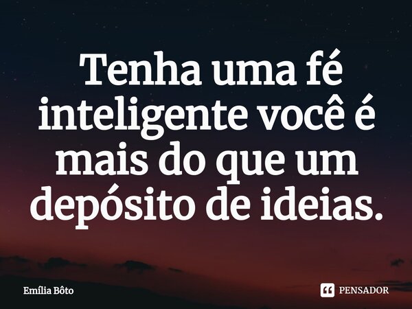 ⁠ Tenha uma fé inteligente você é mais do que um depósito de ideias.... Frase de Emília Bôto.