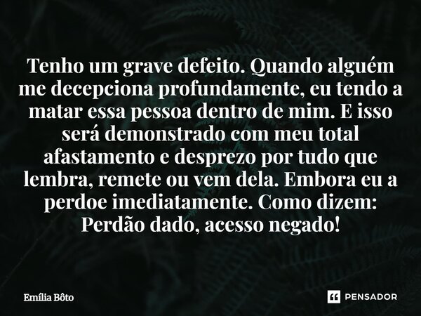 Tenho um grave defeito. Quando alguém me decepciona profundamente, eu tendo a matar essa pessoa dentro de mim. E isso será demonstrado com meu total afastament... Frase de Emília Bôto.