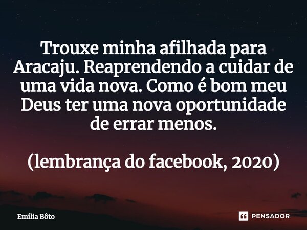 ⁠Trouxe minha afilhada para Aracaju. Reaprendendo a cuidar de uma vida nova. Como é bom meu Deus ter uma nova oportunidade de errar menos. (lembrança do faceboo... Frase de Emília Bôto.