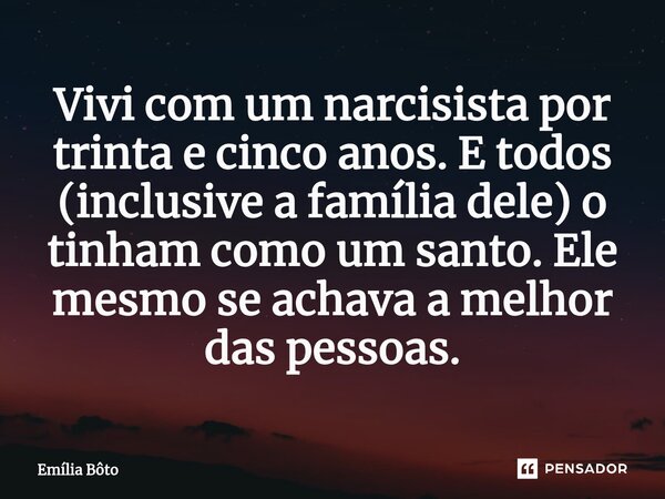 ⁠Vivi com um narcisista por trinta e cinco anos. E todos (inclusive a família dele) o tinham como um santo. Ele mesmo se achava a melhor das pessoas.... Frase de Emília Bôto.