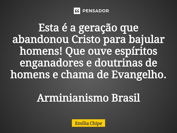 ⁠Esta é a geração que abandonou Cristo para bajular homens! Que ouve espíritos enganadores e doutrinas de homens e chama de Evangelho. Arminianismo Brasil... Frase de Emília Chipe.