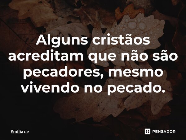Alguns cristãos acreditam que não são pecadores⁠, mesmo vivendo no pecado.... Frase de Emília de.