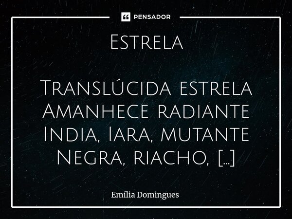 ⁠Estrela Translúcida estrela Amanhece radiante India, Iara, mutante Negra, riacho, útero Apaixonante. Tainá Te desejo, beijo Arebatador sabor Iara, me encantou ... Frase de Emília Domingues.