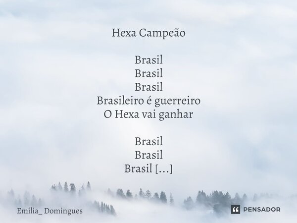 ⁠Hexa Campeão Brasil Brasil Brasil Brasileiro é guerreiro O Hexa vai ganhar Brasil Brasil Brasil Canarinho é o primeiro A comemorar... Alegria da nação O Brasil... Frase de Emília_ Domingues.