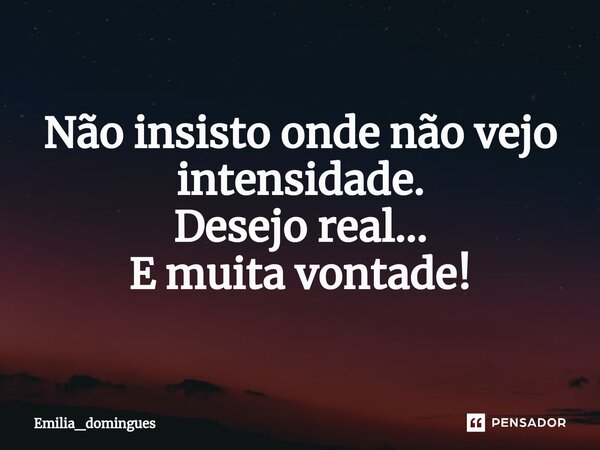 ⁠Não insisto onde não vejo intensidade. Desejo real... E muita vontade!... Frase de Emilia_domingues.