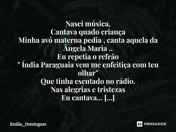 ⁠Nasci música, Cantava quado criança Minha avó materna pedia , canta aquela da Ângela Maria .. Eu repetia o refrão " Índia Paraguaia vem me enfeitiça com t... Frase de Emilia_Domingues.