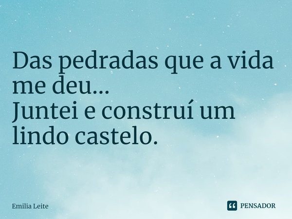 ⁠Das pedradas que a vida me deu...
Juntei e construí um lindo castelo.... Frase de Emilia Leite.