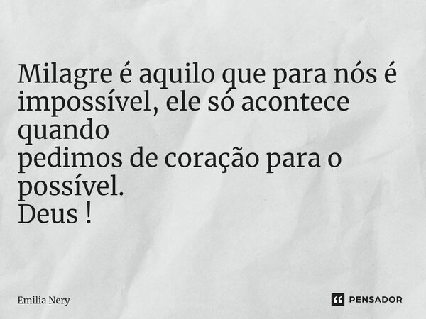 ⁠Milagre é aquilo que para nós é impossível, ele só acontece quando pedimos de coração para o possível. Deus !... Frase de Emilia Nery.