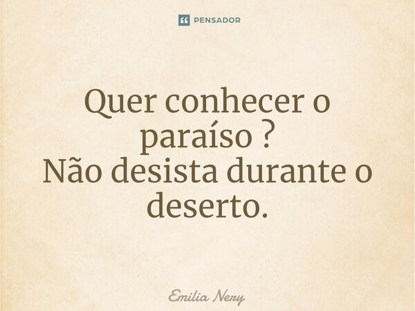 ⁠Quer conhecer o paraíso ? Não desista durante o deserto.... Frase de Emilia Nery.