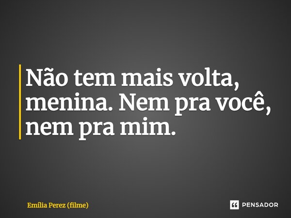 ⁠Não tem mais volta, menina. Nem pra você, nem pra mim.... Frase de Emília Perez (filme).