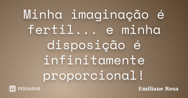 Minha imaginação é fertil... e minha disposição é infinitamente proporcional!... Frase de Emiliane Rosa.