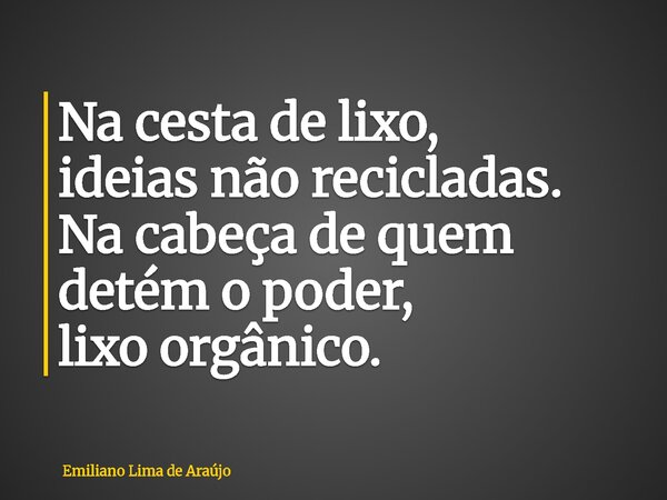 Na cesta de lixo, ideias não recicladas. Na cabeça de quem detém o poder, lixo orgânico.... Frase de Emiliano Lima de Araújo.