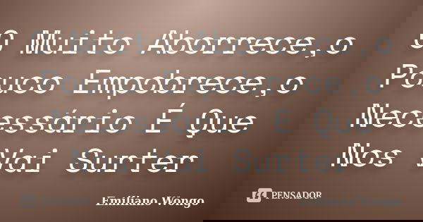 O Muito Aborrece,o Pouco Empobrece,o Necessário É Que Nos Vai Surter... Frase de Emiliano Wongo.