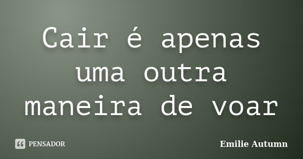 Cair é apenas uma outra maneira de voar... Frase de Emilie Autumn.