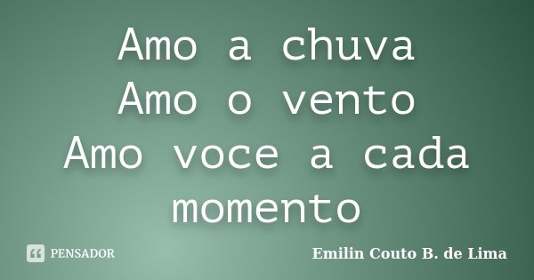 Amo a chuva Amo o vento Amo voce a cada momento... Frase de Emilin Couto B. de Lima.