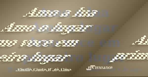 Amo a lua Amo o lugar Amo voce em primeiro lugar... Frase de Emilin Couto B. de Lima.