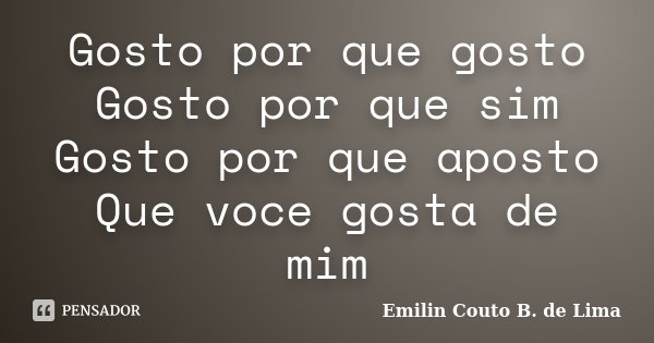 Gosto por que gosto Gosto por que sim Gosto por que aposto Que voce gosta de mim... Frase de Emilin Couto B. de Lima.
