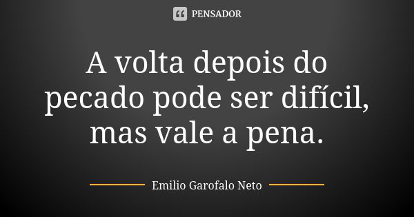 A volta depois do pecado pode ser difícil, mas vale a pena.... Frase de Emilio Garofalo Neto.