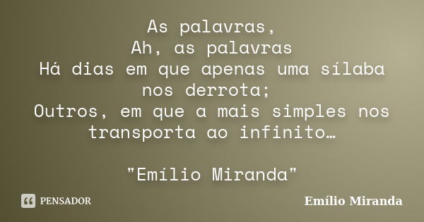 As palavras, Ah, as palavras Há dias em que apenas uma sílaba nos derrota; Outros, em que a mais simples nos transporta ao infinito… "Emílio Miranda"... Frase de Emílio Miranda.