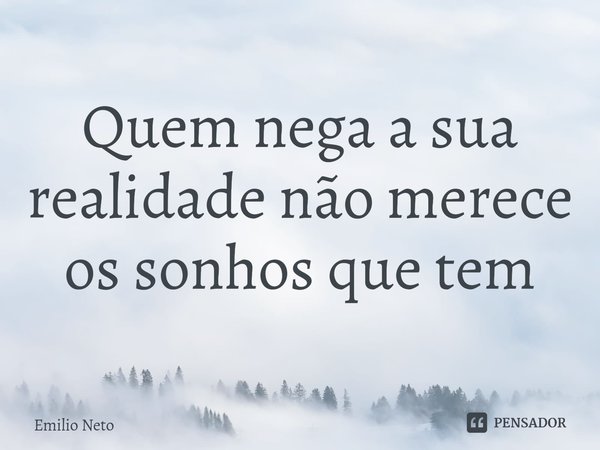 ⁠Quem nega a sua realidade não merece os sonhos que tem... Frase de Emilio Neto.