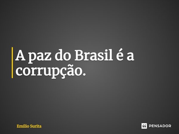 ⁠A paz do Brasil é a corrupção.... Frase de Emilio Surita.