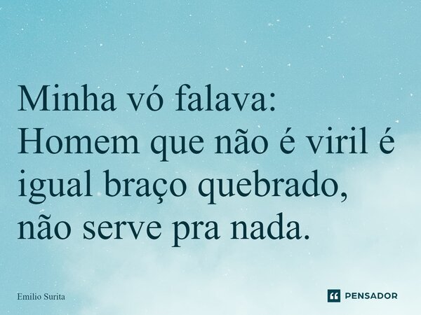 ⁠⁠ Minha vó falava: Homem que não é viril é igual braço quebrado, não serve pra nada.... Frase de Emilio Surita.