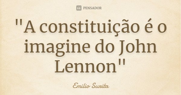 "A constituição é o imagine do John Lennon"... Frase de Emílio Surita.