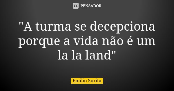 "A turma se decepciona porque a vida não é um la la land"... Frase de Emílio Surita.