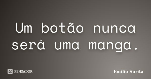 Um botão nunca será uma manga.... Frase de Emílio Surita.