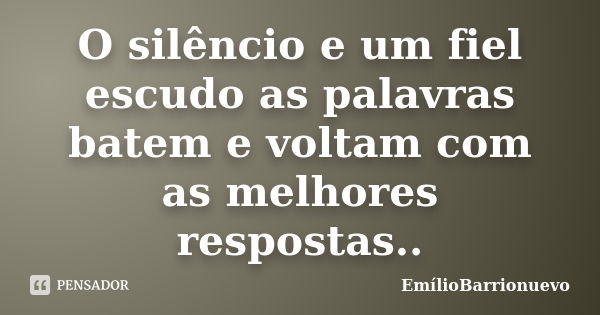 O silêncio e um fiel escudo as palavras batem e voltam com as melhores respostas..... Frase de EmílioBarrionuevo.