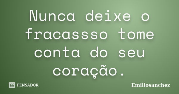 Nunca deixe o fracassso tome conta do seu coração.... Frase de Emiliosanchez.