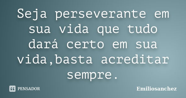 Seja perseverante em sua vida que tudo dará certo em sua vida,basta acreditar sempre.... Frase de Emiliosanchez.