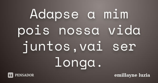 Adapse a mim pois nossa vida juntos,vai ser longa.... Frase de emillayne luzia.