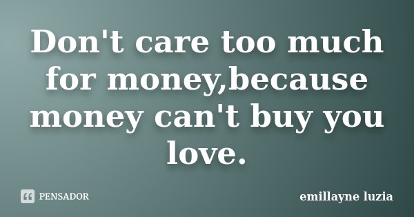 Don't care too much for money,because money can't buy you love.... Frase de emillayne luzia.