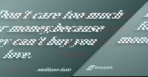 Don't care too much for money,because money can't buy you love.... Frase de emillayne luzia.