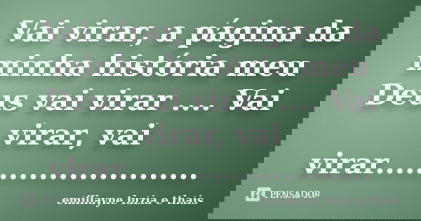 Vai virar, a página da minha história meu Deus vai virar .... Vai virar, vai virar............................ Frase de emillayne luzia e thais.