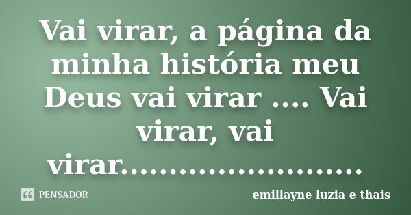 Vai virar, a página da minha história meu Deus vai virar .... Vai virar, vai virar............................ Frase de emillayne luzia e thais.