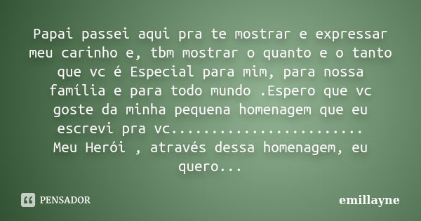 Papai passei aqui pra te mostrar e expressar meu carinho e, tbm mostrar o quanto e o tanto que vc é Especial para mim, para nossa família e para todo mundo .Esp... Frase de emillayne.