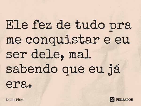 ⁠Ele fez de tudo pra me conquistar e eu ser dele, mal sabendo que eu já era.... Frase de Emille Pires.