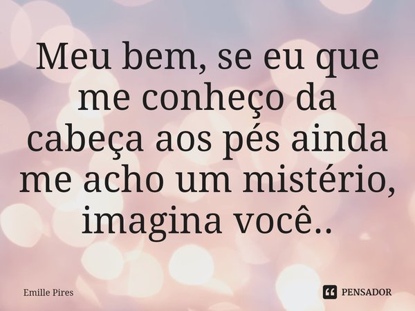 ⁠Meu bem, se eu que me conheço da cabeça aos pés ainda me acho um mistério, imagina você..... Frase de Emille Pires.